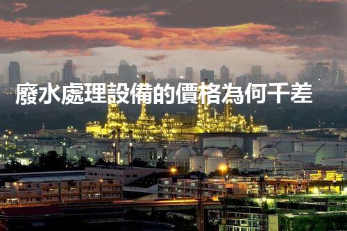 廢水處理設備的價格為何千差萬不？